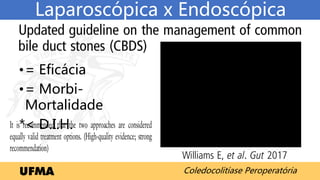 Coledocolitíase Peroperatória
Laparoscópica x Endoscópica
•= Eficácia
•= Morbi-
Mortalidade
*< D.I.H.
 