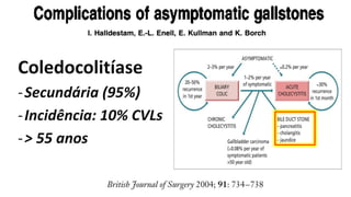 Coledocolitíase
-Secundária (95%)
-Incidência: 10% CVLs
-> 55 anos
 