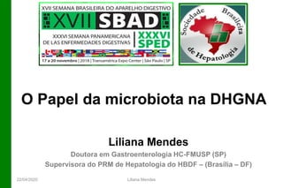 Liliana Mendes
Doutora em Gastroenterologia HC-FMUSP (SP)
Supervisora do PRM de Hepatologia do HBDF – (Brasília – DF)
O Papel da microbiota na DHGNA
22/04/2020 Liliana Mendes
 