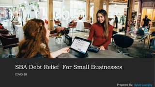 SBA Debt Relief For Small Businesses
COVID-19
Prepared By: Sylvie Luanghy
 