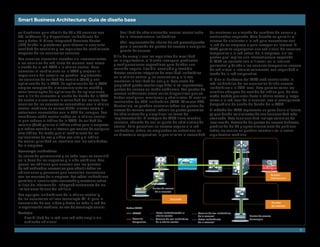 Smart Business Architecture: Guía de diseño base

se diseñaron para admitir de 20 a 40 usuarios con               •	 Facilidad	de	administración:	control	centralizado	          de mantener un almacén de nombres de usuario y
PC, teléfonos IP y dispositivos inalámbricos de                    de la infraestructura inalámbrica                           contraseñas separado. Otro desafío es permitir el
voz y datos. El Cisco Integrated Services Router                •	 Fácil	implementación:	núcleo	de	red	preconfigurado	         acceso de visitantes a la red para conectarse con
(ISR) brinda la plataforma para ofrecer la creciente               para	la	conexión	de	puntos	de	acceso	a	cualquier	           la red de su empresa o para navegar en Internet. El
cantidad de servicios y los requisitos de rendimiento              puerto de acceso                                            WLC permite superponer una red virtual de usuarios
mayores de las sucursales actuales.                                                                                            temporales a la red actual de la empresa, sin los
                                                              A fin de cumplir con los requisitos de movilidad                 gastos que implica una infraestructura separada.
Los usuarios necesitan acceder sin inconvenientes             en la arquitectura, el diseño incorpora productos
a los servicios de red, tanto de manera local como                                                                             El WLC se conecta con el firewall en la Internet
                                                              y configuraciones específicos para brindar una                   perimetral y brinda a los usuarios temporales acceso
a través de la red WAN a la oficina central. Para             solución	segura,	flexible,	escalable	y	rentable.	
aumentar el rendimiento en la WAN y mejorar la                                                                                 de red virtual a Internet solamente, con seguridad a
                                                              Prestar servicios integrales de movilidad inalámbrica            través de la red corporativa.
experiencia	del	usuario,	se	pueden	implementar	               en la oficina central y las sucursales y, a la vez,
los servicios de calidad de servicio (QoS) y una              mantener la facilidad de uso y el bajo costo de                  Si bien el hardware del WLC está centralizado, la
optimización de la WAN. La optimización de la WAN             propiedad puede resultar algo difícil si se implementan          red inalámbrica de las sucursales brinda acceso
emplea compresión, almacenamiento en caché y                  puntos de acceso en modo autónomo. Los puntos de                 inalámbrico a la LAN local. Esto permite evitar los
otras tecnologías de optimización de aplicaciones,            acceso autónomos crean varios dispositivos que se                cambios abruptos de sentido del tráfico que, de otro
con el fin de aumentar el ancho de banda de la WAN            deben configurar, monitorear y administrar. Al usar un           modo, tendría que viajar hasta la oficina central y, luego,
de cuatro a cinco veces la velocidad del enlace. Los          controlador de LAN inalámbrica (WLC, Wireless LAN                volver a la red local de la sucursal, con el consiguiente
usuarios de las sucursales conectados con la oficina          Controller), se pueden controlar todos los puntos de             desperdicio de ancho de banda de la WAN.
central	mediante	un	enlace	T1/E1	sienten	como	si	             acceso de manera central, reducir los gastos generales           El método del WLC representa un paso hacia el futuro,
estuviesen conectados con la LAN del campus. Los              de administración y simplificar las fases de                     ya que brinda los cimientos de una funcionalidad más
servidores están centralizados en la oficina central,         implementación. El enfoque de WLC tiene muchas                   avanzada. Esta funcionalidad incluye servicios de
lo que reduce el tráfico de la WAN. La calidad de             ventajas, además de ser un punto de administración               localización, detección de puntos de acceso dudosos,
servicio (QoS) prioriza el tráfico crítico para la empresa    central. Para garantizar un acceso seguro a la red               predicción de RF y aprovisionamiento de políticas,
y el tráfico sensible a la latencia por encima de cualquier   inalámbrica, todos los empleados se autentican en                todos los cuales se pueden construir en la actual
otro tráfico, de modo que el rendimiento de las               un directorio corporativo, lo que elimina la necesidad           arquitectura mediana.
aplicaciones de voz y video sea alto y el tráfico
de menor prioridad no interfiera con las actividades
de la empresa.
Tecnología inalámbrica
La	conexión	permanente	y	en	todo	lugar	se	convirtió	
                                                                                           V
en la base de los negocios y la vida cotidiana. Son                                                                               V
                                                                                                              WAN
pocos los edificios que cuentan con los puertos
de red cableados necesarios para admitir todas las
ubicaciones y personas que necesitan conectarse
                                                                                                                                                                       Núcleo/
con los recursos de la empresa. Las redes inalámbricas                                                                                                                 Distribución
permiten al usuario estar conectado y mantener activo
el flujo de información, independientemente de las
limitaciones físicas del edificio.                                                    Puntos de acceso
                                                                                        de la sucursal
Los equipos inalámbricos de la oficina central y
de las sucursales utilizan tecnología Wi-Fi para la                                                Sucursal
transmisión de voz, video y datos en toda la red de                                                                                                                        Acceso
                                                                                                                                                                           de clientes
la organización mediana, en vez de tecnología celular.               Redes VLAN
Ventajas                                                                 LWAPP          Datos inalámbricosde la       Servicio de voz inalámbrico
                                                                                        oficina central               de la sucursal                    Puntos de acceso
 •	 Flexibilidad	de	la	red:	una	red	más	amplia	sin	                      Usuarios       Servicio de voz inalámbrico   Datos inalámbricos                delcampus
    cableado adicional                                                   temporales     de la oficina central         de la sucursal


                                                                                                                                                                                         5
 