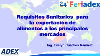 Requisitos Sanitarios para
la exportación de
alimentos a los principales
mercados
Ing. Evelyn Cuadros Ramírez
 