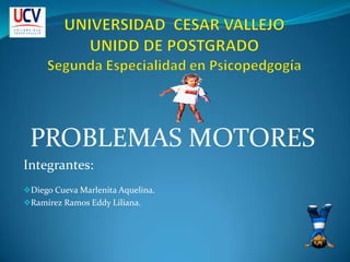 UNIVERSIDAD  CESAR VALLEJOUNIDD DE POSTGRADOSegunda Especialidad en Psicopedgogía PROBLEMAS MOTORES Integrantes: ,[object Object]