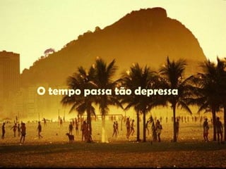 O tempo passa tão depressa 