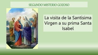 La visita de la Santísima
Virgen a su prima Santa
Isabel
SEGUNDO MISTERIO GOZOSO
 