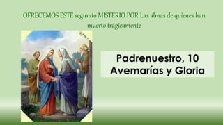 OFRECEMOS ESTE segundo MISTERIO POR Las almas de quienes han
muerto trágicamente
 