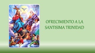 OFRECIMIENTO A LA
SANTISIMA TRINIDAD
 