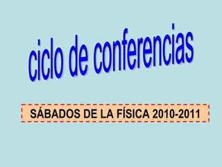 ciclo de conferencias SÁBADOS DE LA FÍSICA 2010-2011 