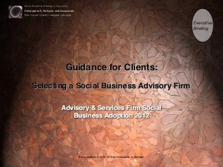 Social Business Strategy & Execution
Christopher S. Rollyson and Associates
Plan | Learn | Scale | Integrate | Manage
Entire contents © 2012-2013 by Christopher S. Rollyson
Guidance for Clients:
Selecting a Social Business Advisory Firm
Advisory & Services Firm Social
Business Adoption 2012
Executive
Brieﬁng
 