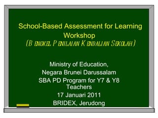 School-Based Assessment for Learning Workshop  (Bengkel Penilaian Kendalian Sekolah) Ministry of Education, Negara Brunei Darussalam SBA PD Program for Y7 & Y8 Teachers 17 Januari 2011 BRIDEX, Jerudong 