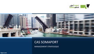 CAS SOMAPORT
MANAGEMENT STRATEGIQUE
 