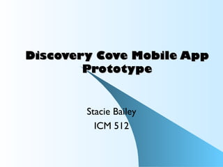 Discovery Cove Mobile App
        Prototype


        Stacie Bailey
          ICM 512
 