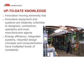 UP-TO-DATE KNOWLEDGE
 Innovation moving extremely fast
 Innovative equipment and
systems are relatively unfamiliar
to designers, contractors,
operators and even
manufacturers agents
 Energy efficiency, integrated
systems, imported design
concepts and computerization
have multiplied levels of
complexity
 