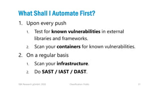 Classification: Public 31
What Shall I Automate First?
1. Upon every push
1. Test for known vulnerabilities in external
li...