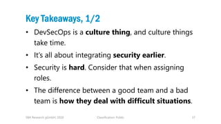 Classification: Public 37
Key Takeaways, 1/2
• DevSecOps is a culture thing, and culture things
take time.
• It’s all abou...
