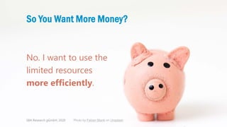 Classification: Public 9
So You Want More Money?
No. I want to use the
limited resources
more efficiently.
SBA Research gG...
