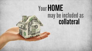 Your home
may be included as

collateral

 