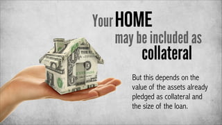 Your home
may be included as

collateral

But this depends on the
value of the assets already
pledged as collateral and
the size of the loan.

 
