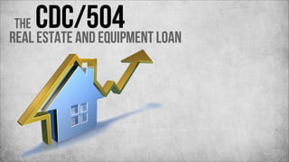 CDC/504 Loan
Real Estate and Equipment
The

 