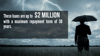 These loans are up to $2 million
with a maximum repayment term of 30
years.

 