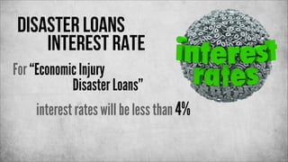 disaster loans
interest rate
For “Economic Injury
Disaster Loans”
interest rates will be less than 4%

 