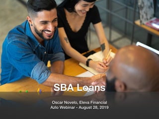 SBA Loans
Oscar Novelo, Eleva Financial
Azlo Webinar - August 28, 2019
 