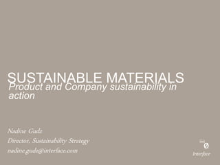 SUSTAINABLE MATERIALS
Product and Company sustainability in
action


Nadine Gudz
Director, Sustainability Strategy
nadine.gudz@interface.com
 