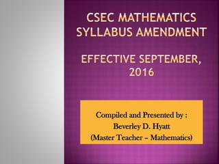 Compiled and Presented by :
Beverley D. Hyatt
(Master Teacher – Mathematics)
 