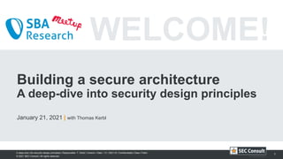 © 2021 SEC Consult | All rights reserved
A deep-dive into security design principles | Responsible: T. Kerbl | Version / Date: 1.0 / 2021-01 Confidentiality Class: Public
WELCOME!
Building a secure architecture
A deep-dive into security design principles
January 21, 2021 | with Thomas Kerbl
1
 