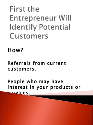 How? Referrals from current customers. People who may have interest in your products or services. 
