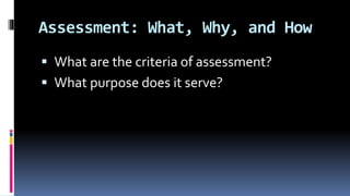 Assessment: What, Why, and How
 What are the criteria of assessment?
 What purpose does it serve?
 