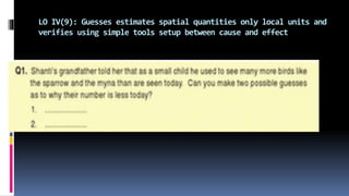 LO IV(9): Guesses estimates spatial quantities only local units and
verifies using simple tools setup between cause and effect
 