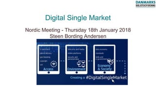 Digital Single Market
Nordic Meeting - Thursday 18th January 2018
Steen Bording Andersen
 