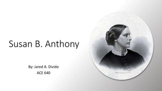 Susan B. Anthony
By: Jared A. Divido
ACE 640
 