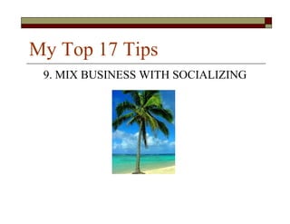 My Top 17 Tips
 9. MIX BUSINESS WITH SOCIALIZING
 