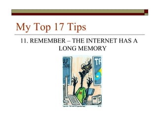 My Top 17 Tips
11. REMEMBER – THE INTERNET HAS A
          LONG MEMORY
 