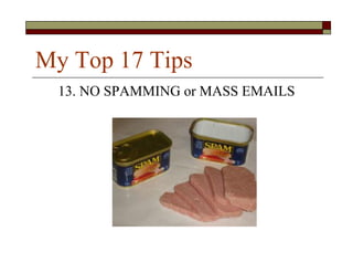 My Top 17 Tips
  13. NO SPAMMING or MASS EMAILS
 