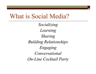 What is Social Media?
            Socializing
             Learning
              Sharing
      Building Relationships
             Engaging
         Conversational
      On-Line Cocktail Party
 