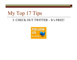 My Top 17 Tips
 5. CHECK OUT TWITTER – It’s FREE!
 