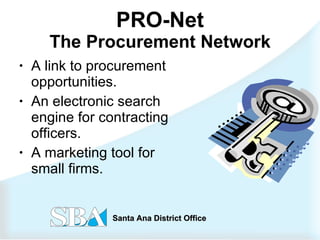 PRO-Net The Procurement Network A link to procurement opportunities. An electronic search engine for contracting officers. A marketing tool for small firms. 