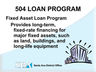 504 LOAN PROGRAM Fixed Asset Loan Program Provides long-term,  fixed-rate financing for major fixed assets, such as land, buildings, and long-life equipment 