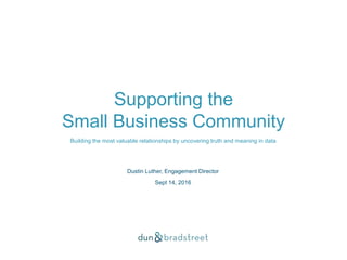Supporting the
Small Business Community
Building the most valuable relationships by uncovering truth and meaning in data
Dustin Luther, Engagement Director
Sept 14, 2016
 