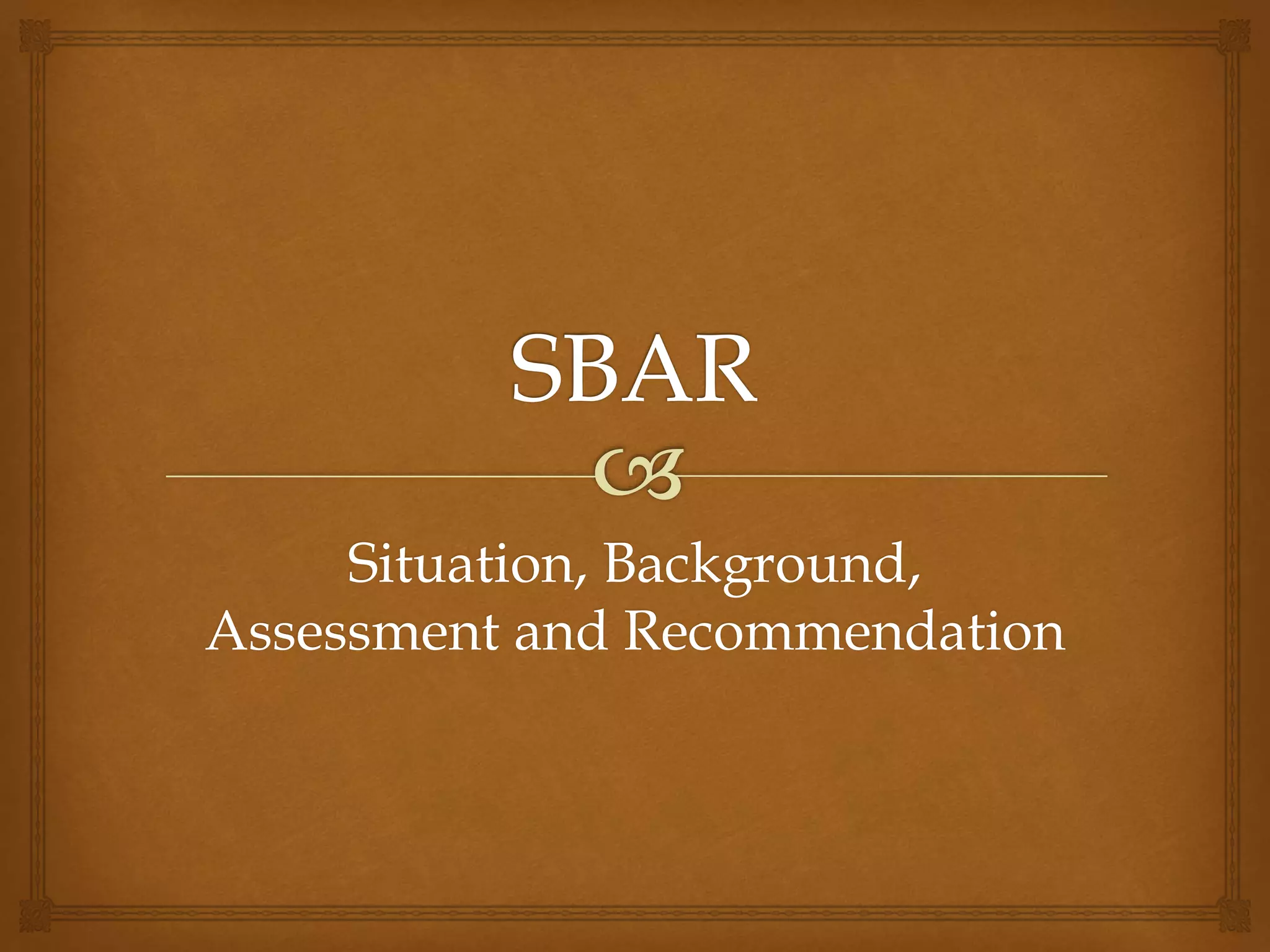 Situation, Background, 
Assessment and Recommendation 
 
