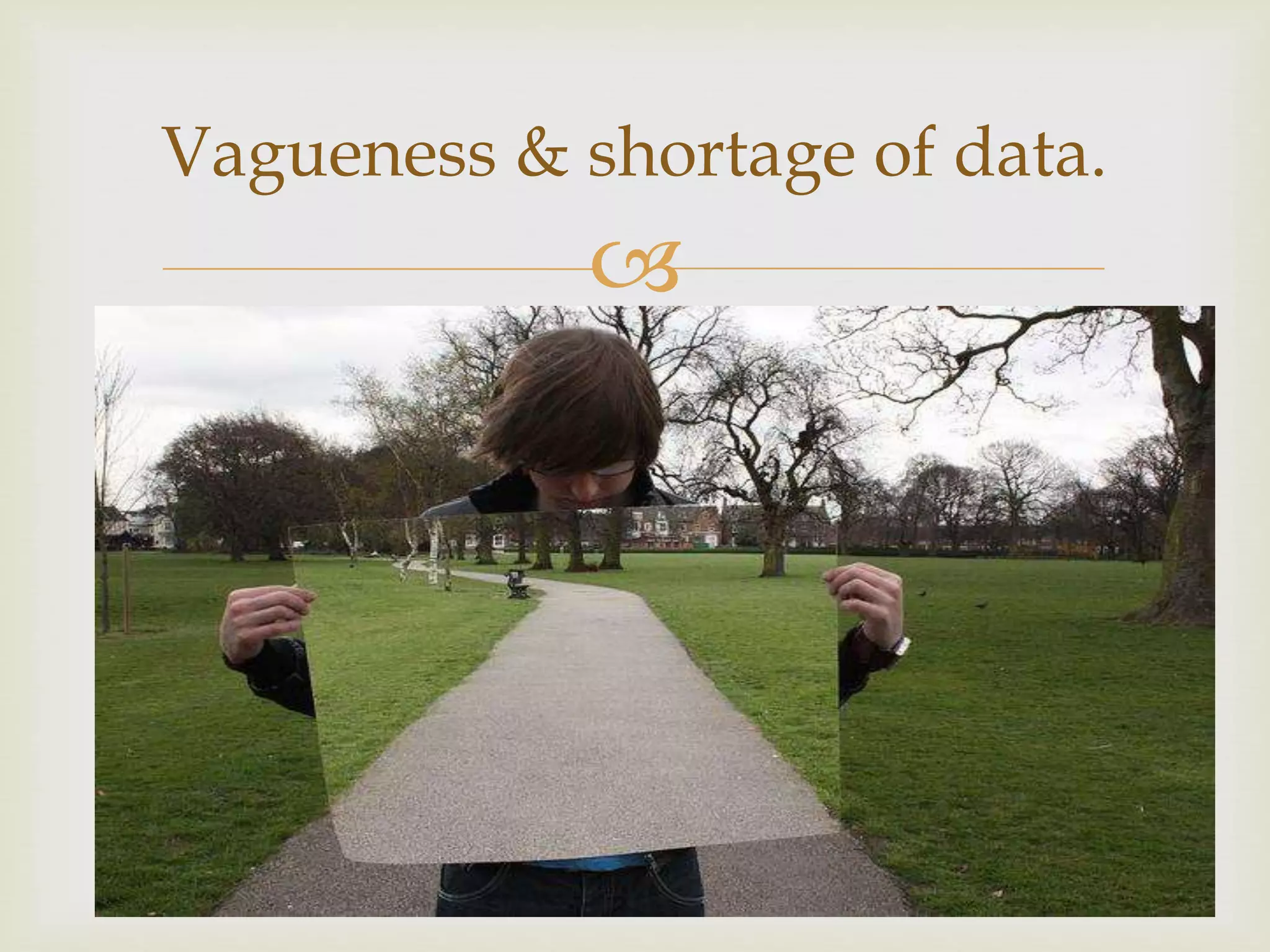 Vagueness & shortage of data. 
 
 