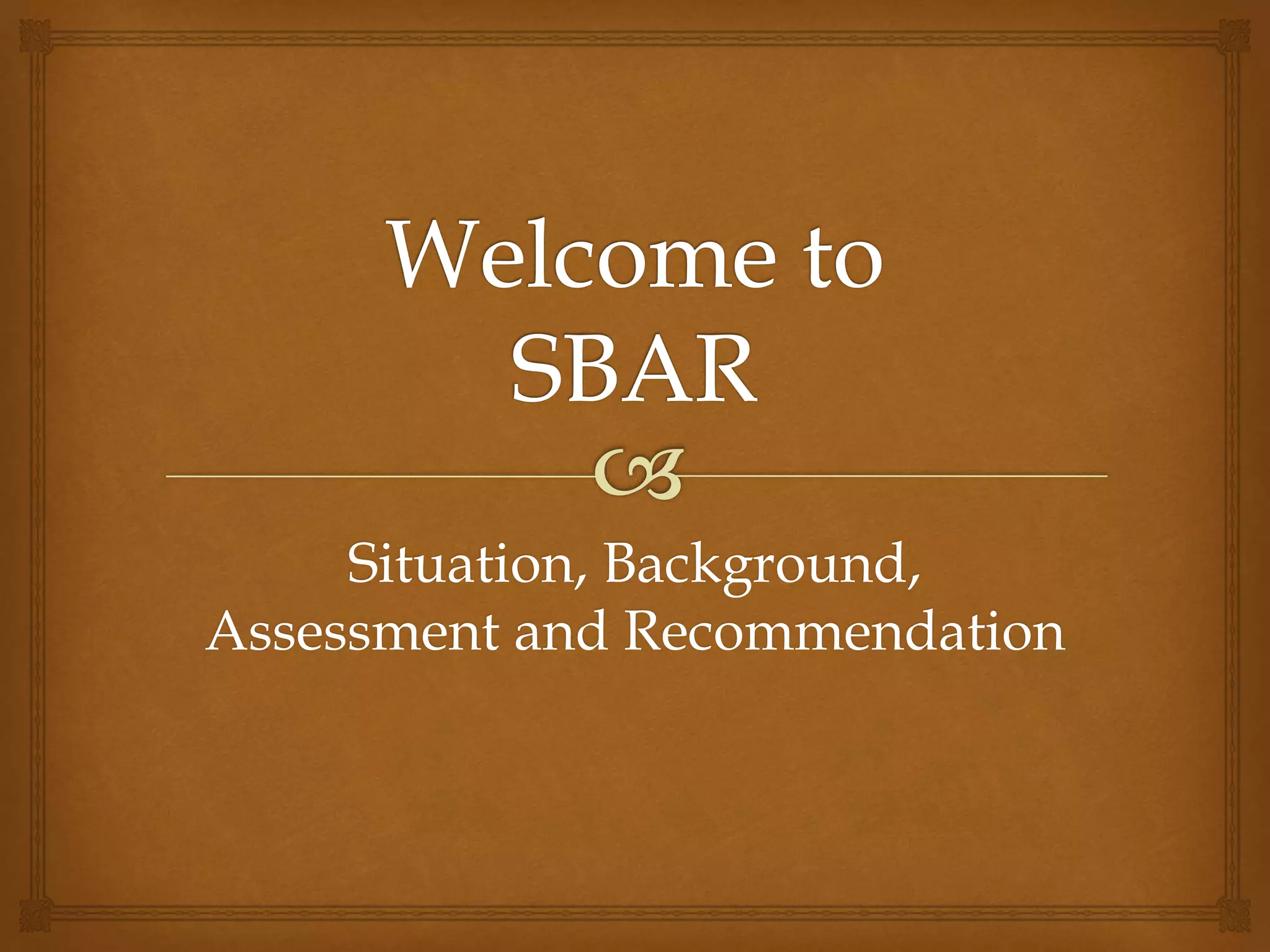 Situation, Background, 
Assessment and Recommendation 
 