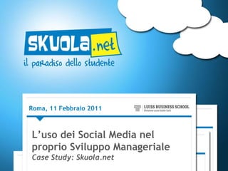 Roma, 11 Febbraio 2011 L’uso dei Social Media nel proprio Sviluppo Manageriale Case Study: Skuola.net 