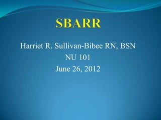 Harriet R. Sullivan-Bibee RN, BSN
              NU 101
           June 26, 2012
 