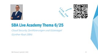 23
SBA Live Academy Thema 6/25
Cloud Security Zertifizierungen und Gütesiegel
Günther Roat (SBA)
SBA Research gGmbH, 2020
 