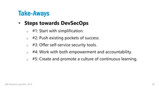 28
Take-Aways
• Steps towards DevSecOps
o #1: Start with simplification.
o #2: Push existing pockets of success.
o #3: Off...
