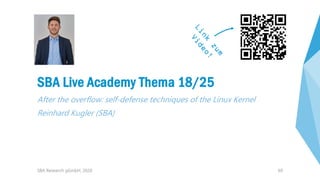 69
SBA Live Academy Thema 18/25
After the overflow: self-defense techniques of the Linux Kernel
Reinhard Kugler (SBA)
SBA ...